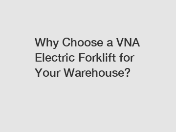 Why Choose a VNA Electric Forklift for Your Warehouse?