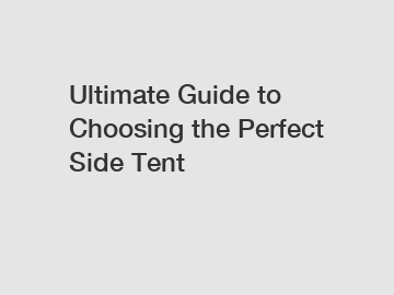 Ultimate Guide to Choosing the Perfect Side Tent