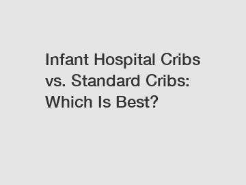 Infant Hospital Cribs vs. Standard Cribs: Which Is Best?