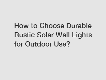 How to Choose Durable Rustic Solar Wall Lights for Outdoor Use?