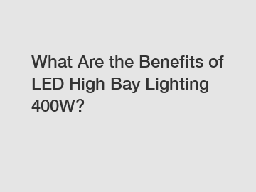 What Are the Benefits of LED High Bay Lighting 400W?