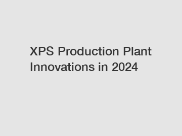 XPS Production Plant Innovations in 2024 XPS Production Plant Innovations in 2024