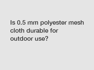 Is 0.5 mm polyester mesh cloth durable for outdoor use?