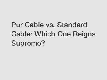 Pur Cable vs. Standard Cable: Which One Reigns Supreme?