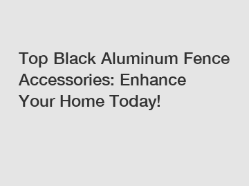 Top Black Aluminum Fence Accessories: Enhance Your Home Today!