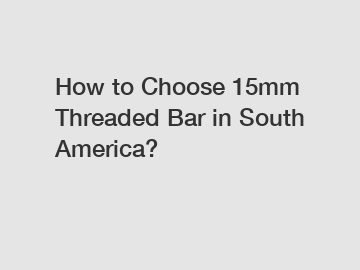 How to Choose 15mm Threaded Bar in South America?