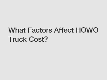 What Factors Affect HOWO Truck Cost?