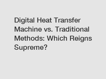 Digital Heat Transfer Machine vs. Traditional Methods: Which Reigns Supreme?