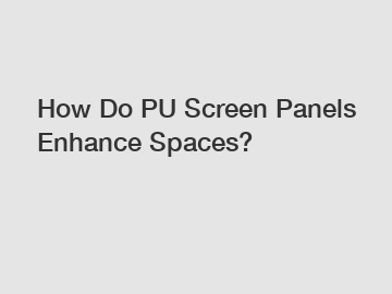 How Do PU Screen Panels Enhance Spaces?