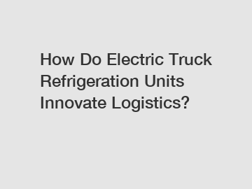 How Do Electric Truck Refrigeration Units Innovate Logistics?