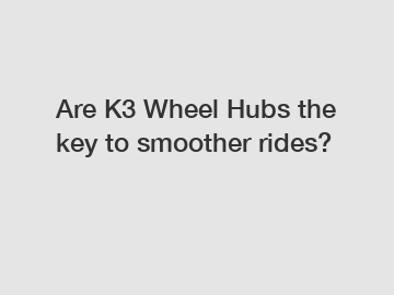 Are K3 Wheel Hubs the key to smoother rides?