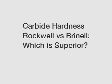 Carbide Hardness Rockwell vs Brinell: Which is Superior?