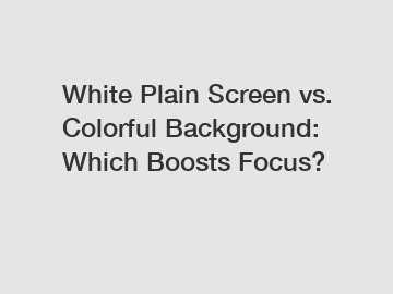 White Plain Screen vs. Colorful Background: Which Boosts Focus?
