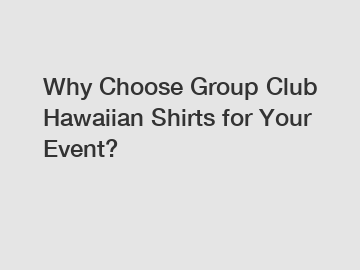 Why Choose Group Club Hawaiian Shirts for Your Event?