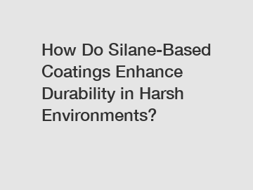 How Do Silane-Based Coatings Enhance Durability in Harsh Environments?