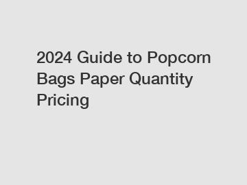 2024 Guide to Popcorn Bags Paper Quantity Pricing