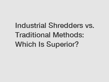 Industrial Shredders vs. Traditional Methods: Which Is Superior?