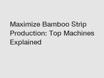 Maximize Bamboo Strip Production: Top Machines Explained