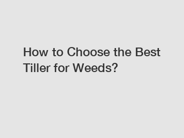 How to Choose the Best Tiller for Weeds?