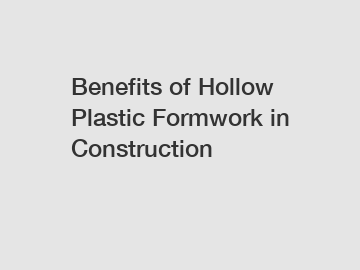 Benefits of Hollow Plastic Formwork in Construction