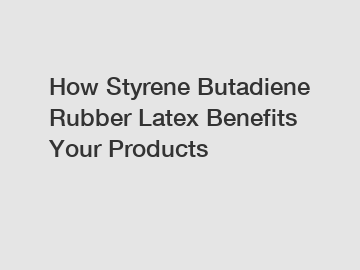 How Styrene Butadiene Rubber Latex Benefits Your Products