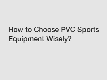 How to Choose PVC Sports Equipment Wisely?
