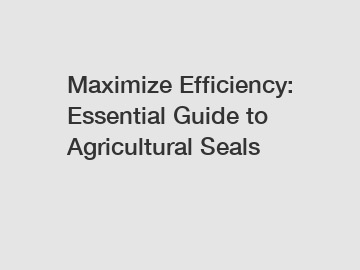 Maximize Efficiency: Essential Guide to Agricultural Seals