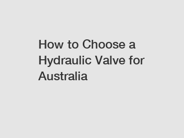 How to Choose a Hydraulic Valve for Australia