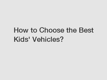 How to Choose the Best Kids' Vehicles?