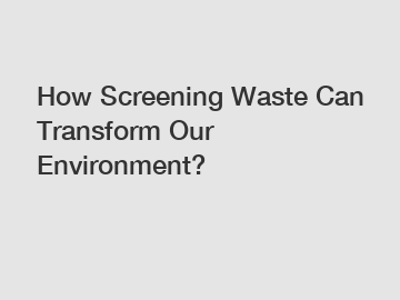 How Screening Waste Can Transform Our Environment?