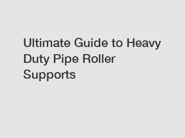 Ultimate Guide to Heavy Duty Pipe Roller Supports