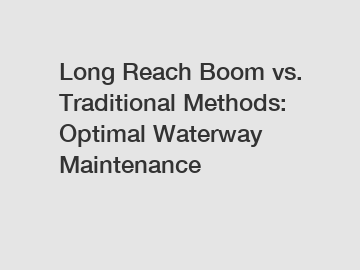 Long Reach Boom vs. Traditional Methods: Optimal Waterway Maintenance