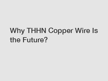 Why THHN Copper Wire Is the Future?