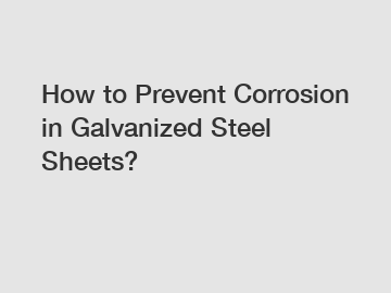 How to Prevent Corrosion in Galvanized Steel Sheets?