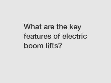What are the key features of electric boom lifts? What are the key features of electric boom lifts?