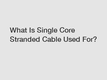 What Is Single Core Stranded Cable Used For?