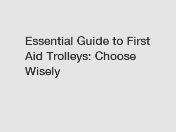 Essential Guide to First Aid Trolleys: Choose Wisely