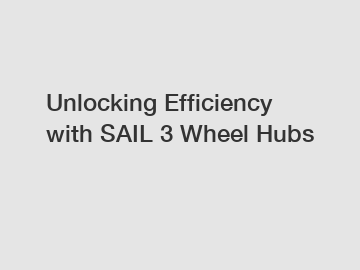 Unlocking Efficiency with SAIL 3 Wheel Hubs