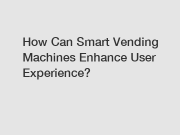 How Can Smart Vending Machines Enhance User Experience?