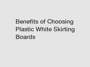 Benefits of Choosing Plastic White Skirting Boards