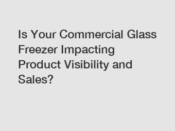 Is Your Commercial Glass Freezer Impacting Product Visibility and Sales?