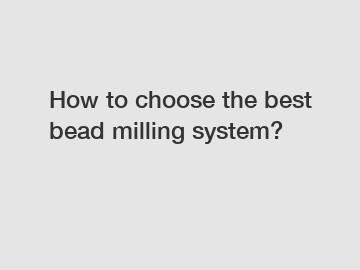 How to choose the best bead milling system?
