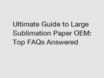 Ultimate Guide to Large Sublimation Paper OEM: Top FAQs Answered