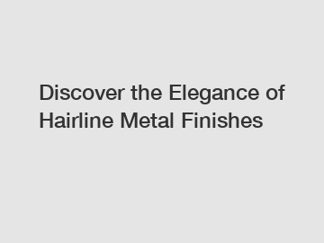 Discover the Elegance of Hairline Metal Finishes