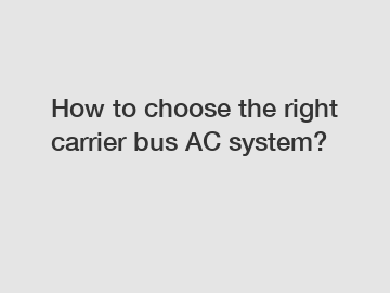 How to choose the right carrier bus AC system?