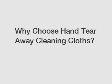Why Choose Hand Tear Away Cleaning Cloths?