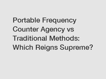 Portable Frequency Counter Agency vs Traditional Methods: Which Reigns Supreme?