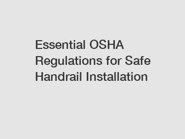 Essential OSHA Regulations for Safe Handrail Installation