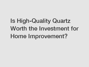 Is High-Quality Quartz Worth the Investment for Home Improvement?