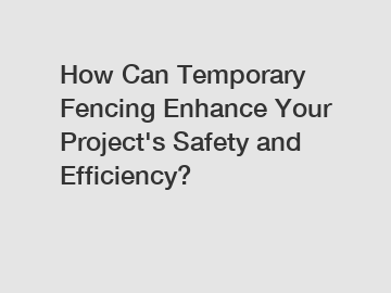 How Can Temporary Fencing Enhance Your Project's Safety and Efficiency? How Can Temporary Fencing Enhance Your Project's Safety and Efficiency?